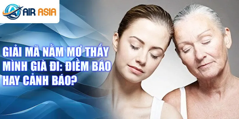 Giải mã nằm mơ thấy mình già đi: điềm báo hay cảnh báo?