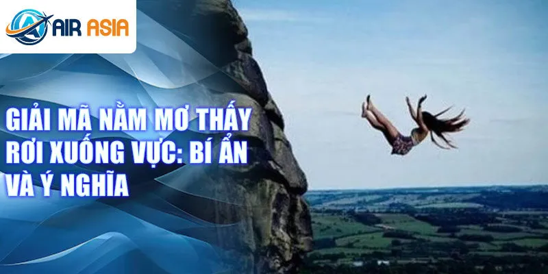 Giải mã nằm mơ thấy rơi xuống vực: bí ẩn và ý nghĩa