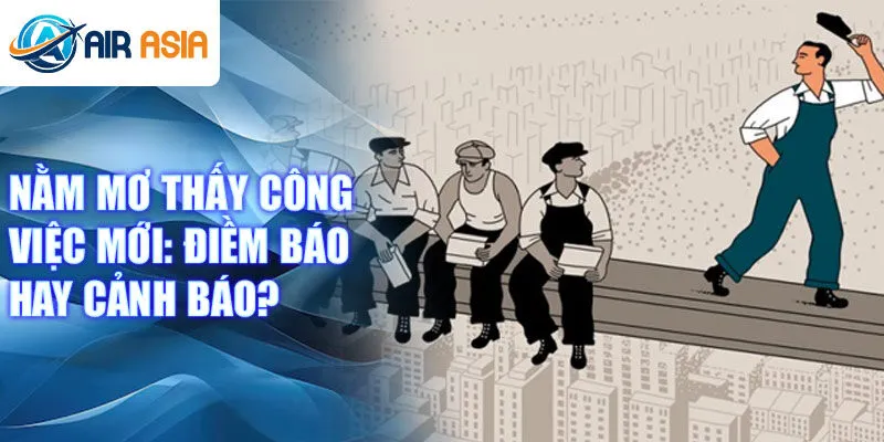 Nằm mơ thấy công việc mới: điềm báo hay cảnh báo?