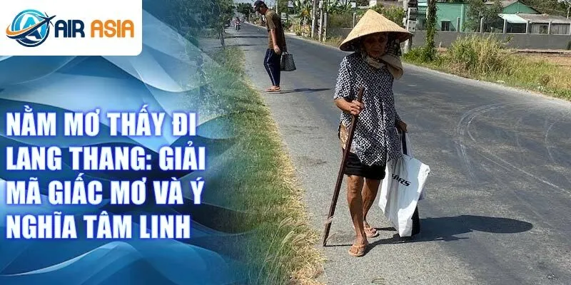 Nằm mơ thấy đi lang thang: giải mã giấc mơ và ý nghĩa tâm linh