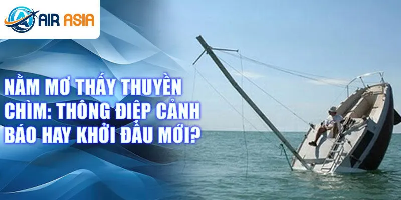 Nằm mơ thấy thuyền chìm: thông điệp cảnh báo hay khởi đầu mới?