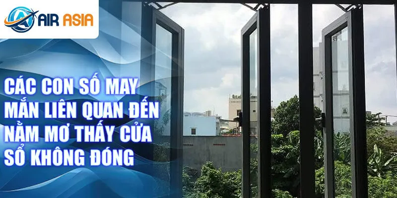 Các con số may mắn liên quan đến nằm mơ thấy cửa sổ không đóng