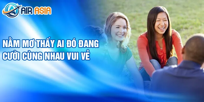 Nằm mơ thấy ai đó đang cười cùng nhau vui vẻ