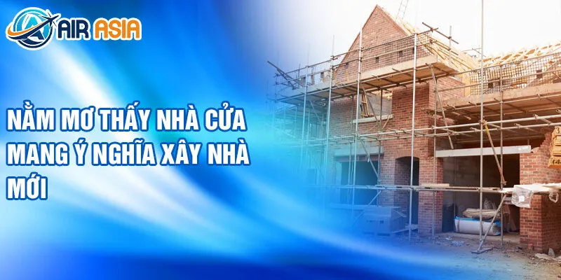 Nằm Mơ Thấy Nhà Cửa: Giải Nghĩa Tương Lai Bí Ẩn 2 Nằm mơ thấy nhà cửa mang ý nghĩa xây nhà mới