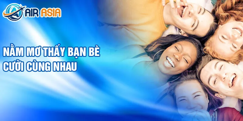 Nằm Mơ Thấy Ai Đó Đang Cười: Giải Mã Bí Ẩn Giấc Mơ 3 Nằm mơ thấy bạn bè cười cùng nhau
