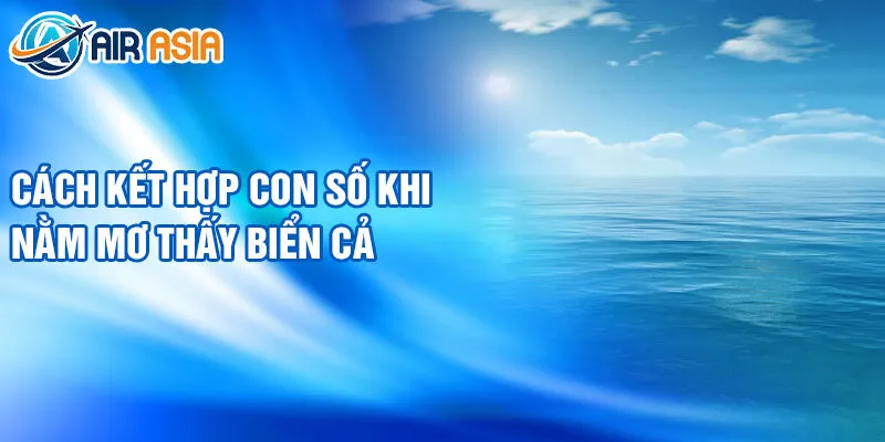Nằm Mơ Thấy Biển Cả: Bí Ẩn Và May Mắn Bất Ngờ 4 Cách kết hợp con số khi nằm mơ thấy biển cả